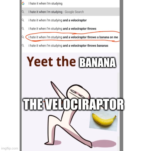 I really hate it when I'm studying and a velociraptor throws a banana on me. | BANANA; THE VELOCIRAPTOR | image tagged in blank white template,yeet the child,google search | made w/ Imgflip meme maker