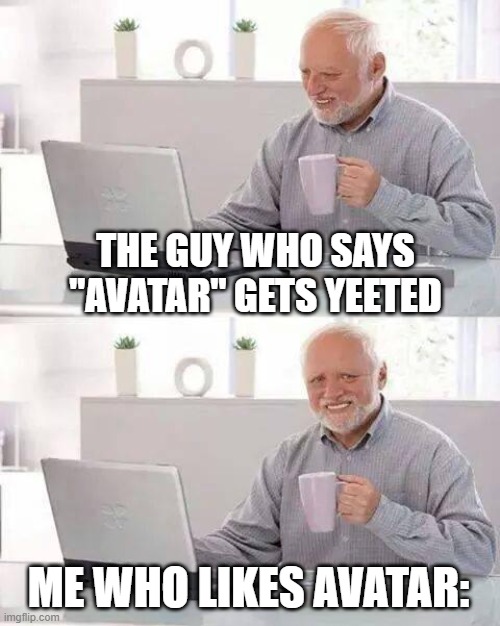 Hide the Pain Harold Meme | THE GUY WHO SAYS "AVATAR" GETS YEETED ME WHO LIKES AVATAR: | image tagged in memes,hide the pain harold | made w/ Imgflip meme maker