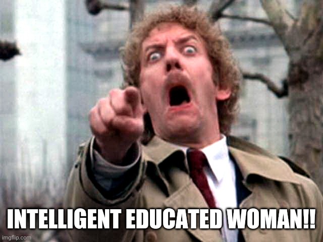 Screaming Donald Sutherland | INTELLIGENT EDUCATED WOMAN!! | image tagged in screaming donald sutherland | made w/ Imgflip meme maker