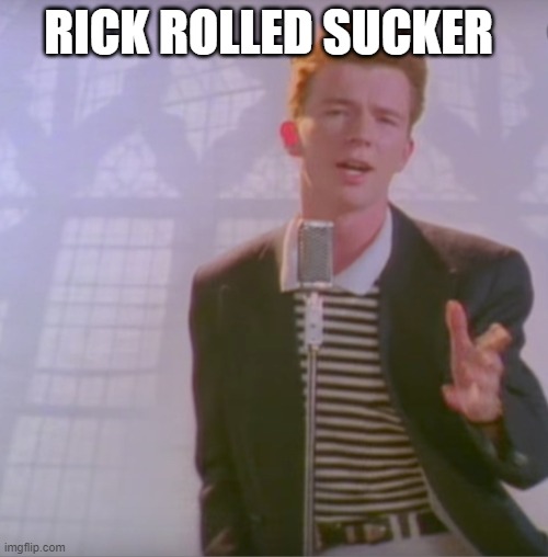 Rick astly | RICK ROLLED SUCKER | image tagged in rick astly | made w/ Imgflip meme maker