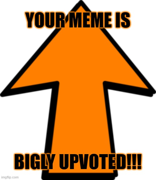 YOUR MEME IS BIGLY UPVOTED!!! | made w/ Imgflip meme maker