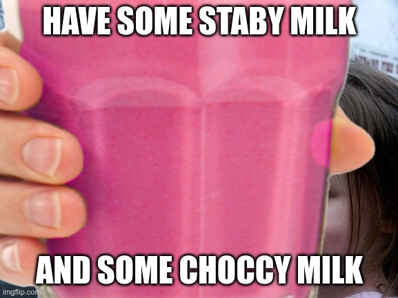 choccy milk | HAVE SOME STABY MILK; AND SOME CHOCCY MILK | image tagged in choccy milk | made w/ Imgflip meme maker