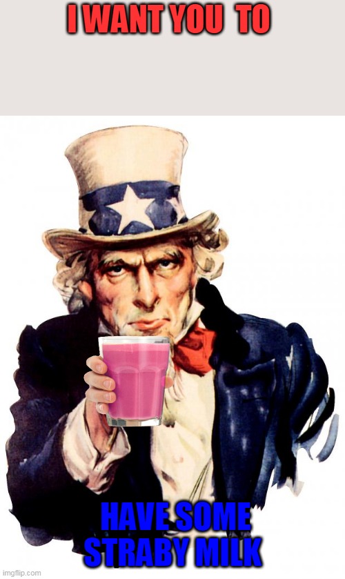 I want u to have sum straby milk | I WANT YOU  TO; HAVE SOME STRABY MILK | image tagged in memes,uncle sam | made w/ Imgflip meme maker