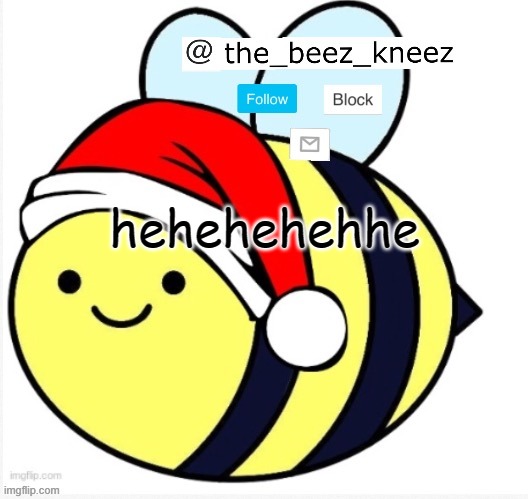 beez announcement | hehehehehhe | image tagged in beez announcement | made w/ Imgflip meme maker