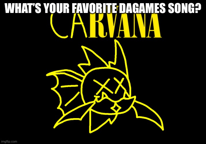 Mine is “Follow, Greet, Wait, Repeat”. | WHAT’S YOUR FAVORITE DAGAMES SONG? | image tagged in carvana | made w/ Imgflip meme maker
