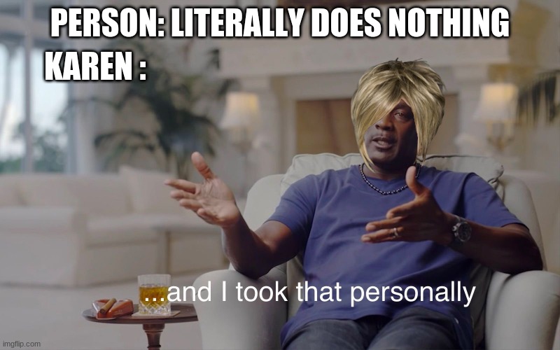 and I took that personally | PERSON: LITERALLY DOES NOTHING; KAREN : | image tagged in and i took that personally | made w/ Imgflip meme maker