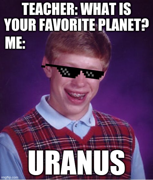 Me in 2nd grade... | TEACHER: WHAT IS YOUR FAVORITE PLANET? ME:; URANUS | image tagged in memes,bad luck brian | made w/ Imgflip meme maker