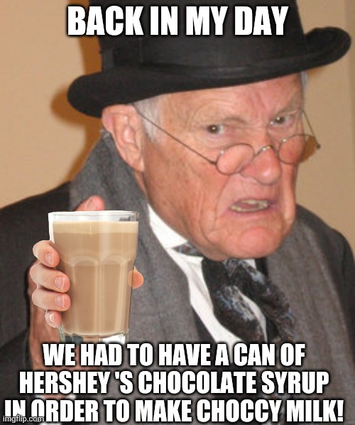 Add as much chocolate flavor as you like! | BACK IN MY DAY; WE HAD TO HAVE A CAN OF HERSHEY 'S CHOCOLATE SYRUP IN ORDER TO MAKE CHOCCY MILK! | image tagged in memes,back in my day,have some choccy milk,choccy milk,make it yourself,no shortcuts | made w/ Imgflip meme maker