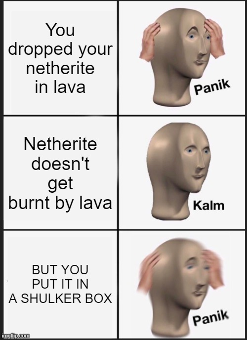 Panik Kalm Panik Meme | You dropped your netherite in lava; Netherite doesn't get burnt by lava; BUT YOU PUT IT IN A SHULKER BOX | image tagged in memes,panik kalm panik,minecraft | made w/ Imgflip meme maker