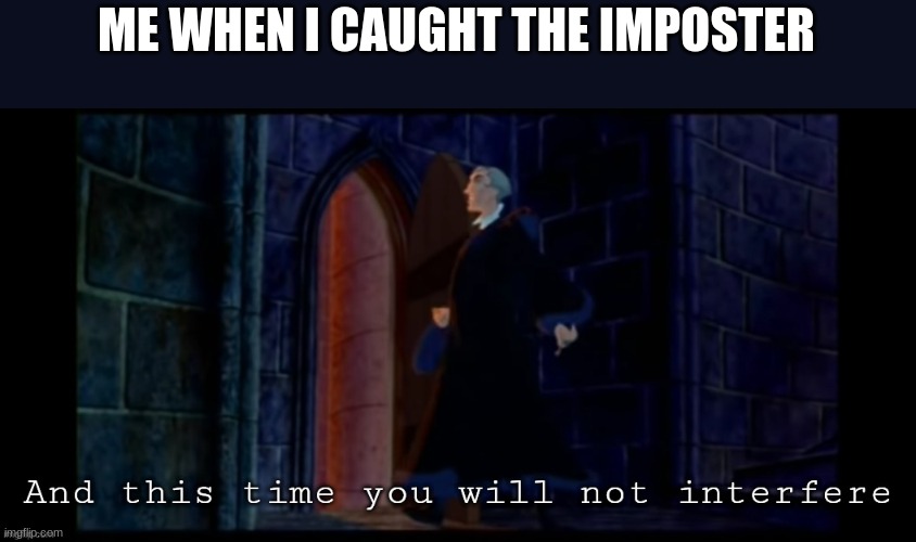 This time you will not interfere | ME WHEN I CAUGHT THE IMPOSTER | image tagged in this time you will not interfere | made w/ Imgflip meme maker