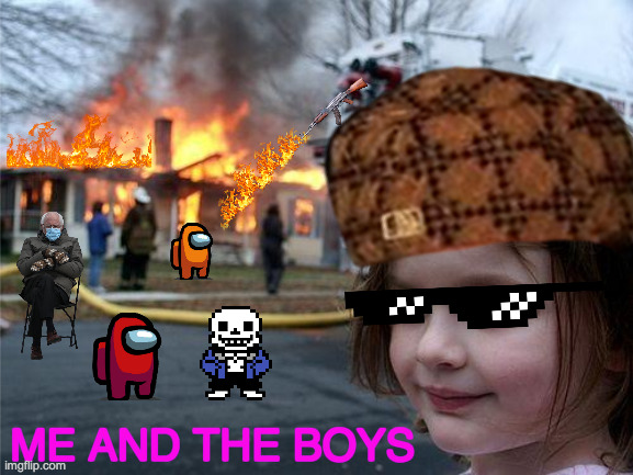 Disaster Girl Hangin With The Boys | ME AND THE BOYS | image tagged in memes,disaster girl,hanging out,with,me and the boys | made w/ Imgflip meme maker