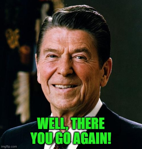 Ronald Reagan face | WELL, THERE YOU GO AGAIN! | image tagged in ronald reagan face | made w/ Imgflip meme maker