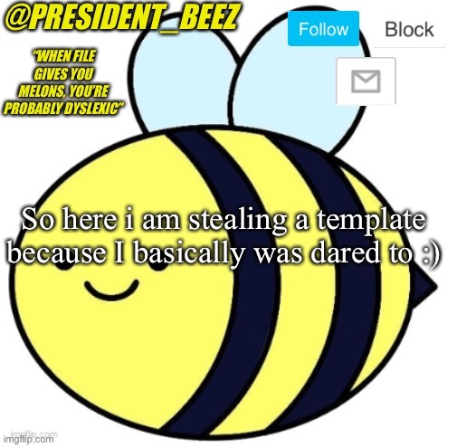 Lol | So here i am stealing a template because I basically was dared to :) | image tagged in president_beez announcement,stolen templates,funny | made w/ Imgflip meme maker