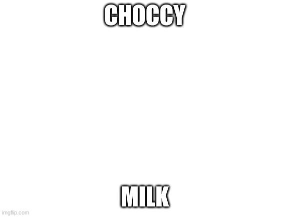 Blank White Template | CHOCCY; MILK | image tagged in blank white template,fun,choccy milk,for you,tiktok sucks | made w/ Imgflip meme maker