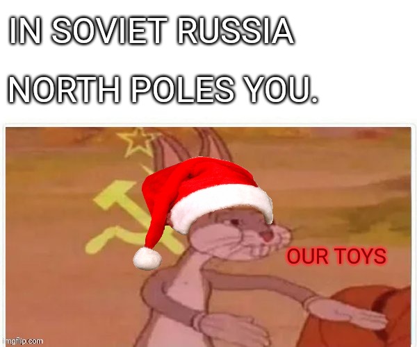 communist bugs bunny | IN SOVIET RUSSIA NORTH POLES YOU. OUR TOYS | image tagged in communist bugs bunny | made w/ Imgflip meme maker