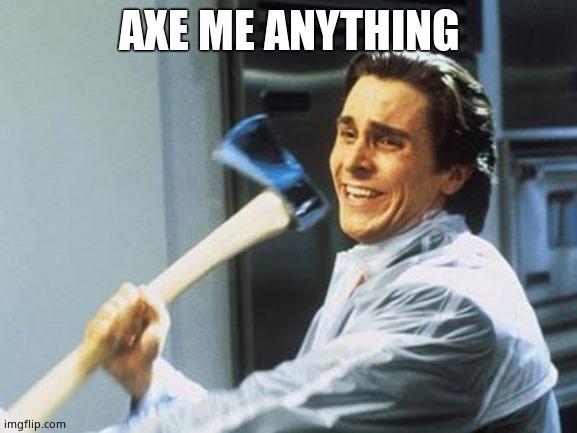 American Psycho | AXE ME ANYTHING | image tagged in american psycho | made w/ Imgflip meme maker