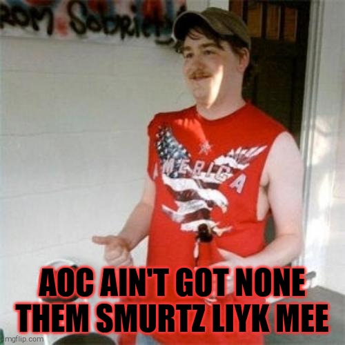 Redneck Randal Meme | AOC AIN'T GOT NONE THEM SMURTZ LIYK MEE | image tagged in memes,redneck randal | made w/ Imgflip meme maker