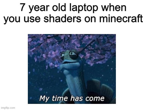 Blank template | 7 year old laptop when you use shaders on minecraft | image tagged in blank,memes,funny memes,kung fu panda,lol so funny,idk | made w/ Imgflip meme maker