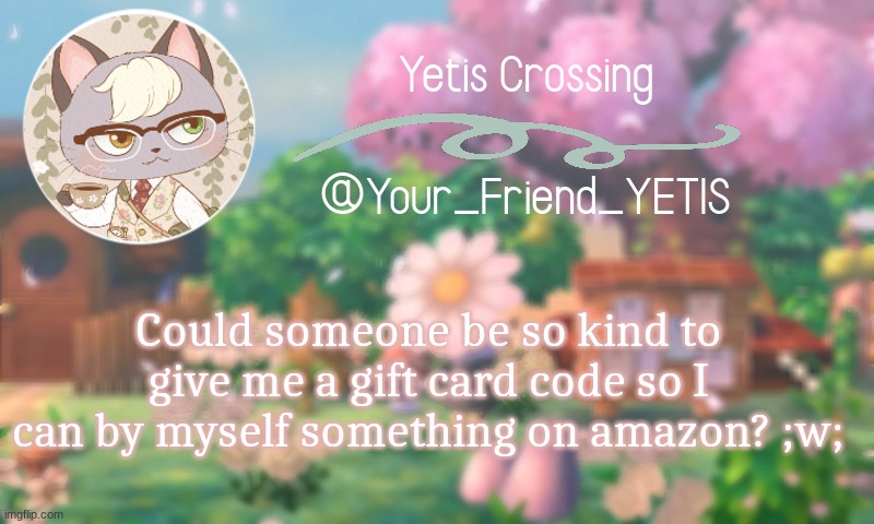 JOKEEE ..  unless? | Could someone be so kind to give me a gift card code so I can by myself something on amazon? ;w; | image tagged in yetis crossing | made w/ Imgflip meme maker