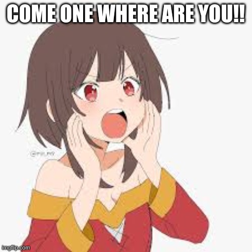 COME ONE WHERE ARE YOU!! | made w/ Imgflip meme maker