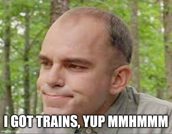 red neck | I GOT TRAINS, YUP MMHMMM | image tagged in red neck | made w/ Imgflip meme maker