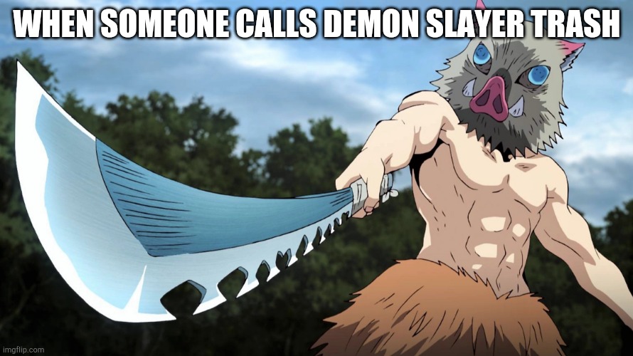 Who tf wanna die ? | WHEN SOMEONE CALLS DEMON SLAYER TRASH | image tagged in demon slayer inosuke threatening zenitsu | made w/ Imgflip meme maker