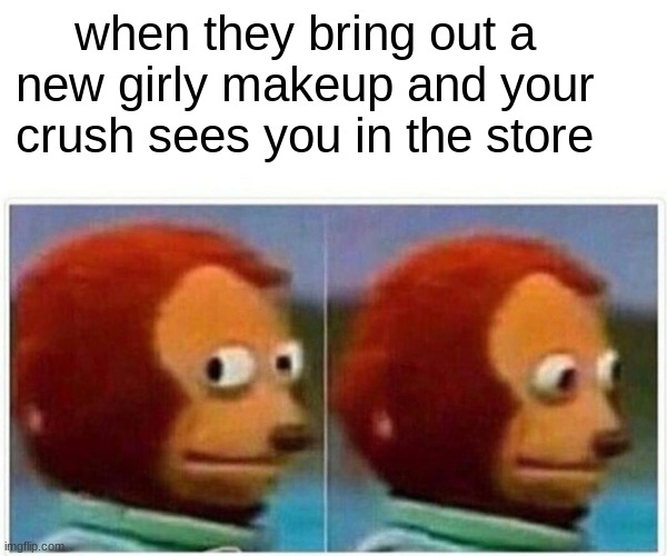 Monkey Puppet | when they bring out a new girly makeup and your crush sees you in the store | image tagged in memes,monkey puppet | made w/ Imgflip meme maker