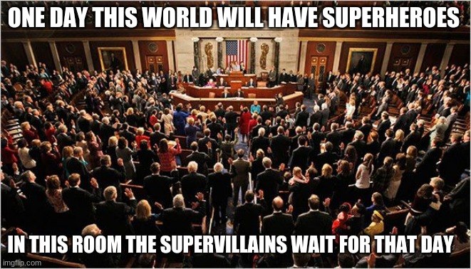 We are halfway there | ONE DAY THIS WORLD WILL HAVE SUPERHEROES; IN THIS ROOM THE SUPERVILLAINS WAIT FOR THAT DAY | image tagged in congress,supervillains,congress sucks,halfway there,we need heroes,defund congress | made w/ Imgflip meme maker