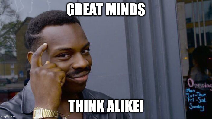 Roll Safe Think About It Meme | GREAT MINDS THINK ALIKE! | image tagged in memes,roll safe think about it | made w/ Imgflip meme maker