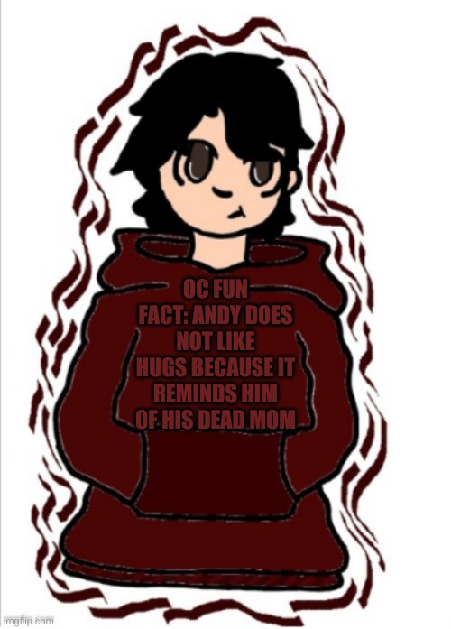 Andrew/Andy | OC FUN FACT: ANDY DOES NOT LIKE HUGS BECAUSE IT REMINDS HIM OF HIS DEAD MOM | image tagged in chris/andrew/andy | made w/ Imgflip meme maker
