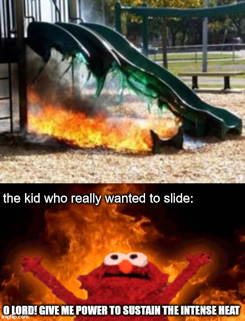 play time over | the kid who really wanted to slide:; O LORD! GIVE ME POWER TO SUSTAIN THE INTENSE HEAT | image tagged in elmo fire | made w/ Imgflip meme maker