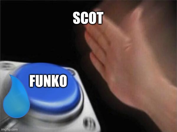 Blank Nut Button | SCOT; FUNKO | image tagged in memes,blank nut button | made w/ Imgflip meme maker