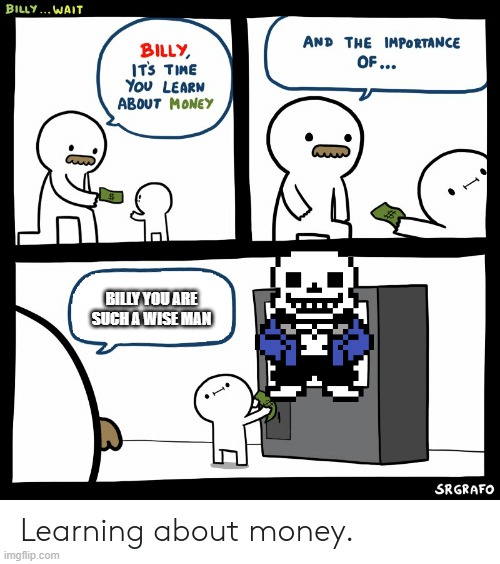 Billy Learning About Money | BILLY YOU ARE SUCH A WISE MAN | image tagged in billy learning about money | made w/ Imgflip meme maker