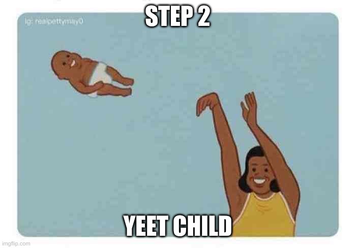mom throwing baby | STEP 2 YEET CHILD | image tagged in mom throwing baby | made w/ Imgflip meme maker