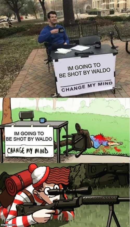 AN MIND READER | IM GOING TO BE SHOT BY WALDO; IM GOING TO BE SHOT BY WALDO | image tagged in memes,change my mind,waldo shoots the change my mind guy | made w/ Imgflip meme maker