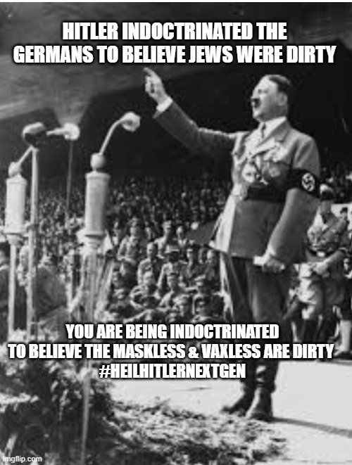 New Medical Tyranny Indoctrination = Old Indoctrination for the Same Outcome | HITLER INDOCTRINATED THE GERMANS TO BELIEVE JEWS WERE DIRTY; YOU ARE BEING INDOCTRINATED TO BELIEVE THE MASKLESS & VAXLESS ARE DIRTY 
#HEILHITLERNEXTGEN | image tagged in indoctrination | made w/ Imgflip meme maker