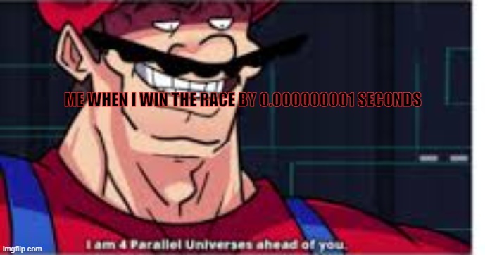 mario is awesome | ME WHEN I WIN THE RACE BY 0.000000001 SECONDS | image tagged in 4 parralel universes | made w/ Imgflip meme maker