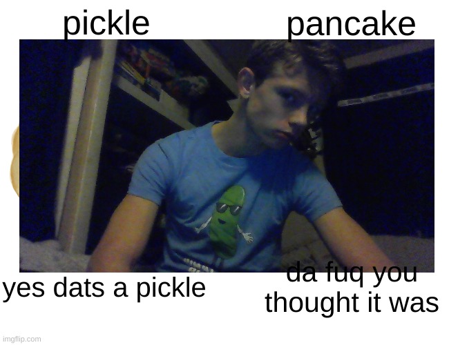 CutesyPancake14 face reveal on img | pickle; pancake; yes dats a pickle; da fuq you thought it was | image tagged in twitch streamer,face reveal | made w/ Imgflip meme maker