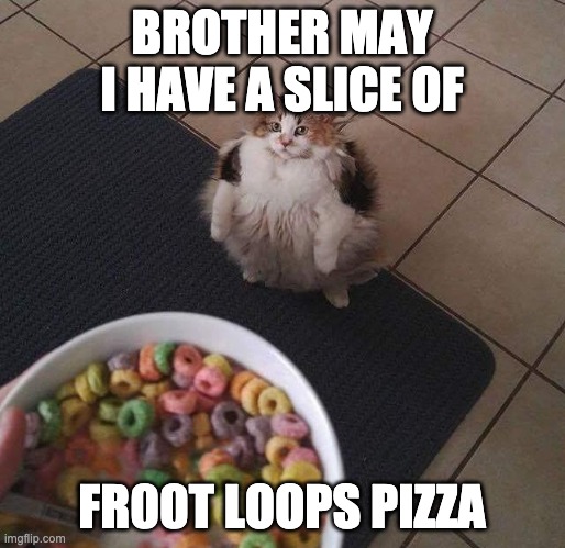 Loops Brother | BROTHER MAY I HAVE A SLICE OF FR00T LOOPS PIZZA | image tagged in loops brother | made w/ Imgflip meme maker