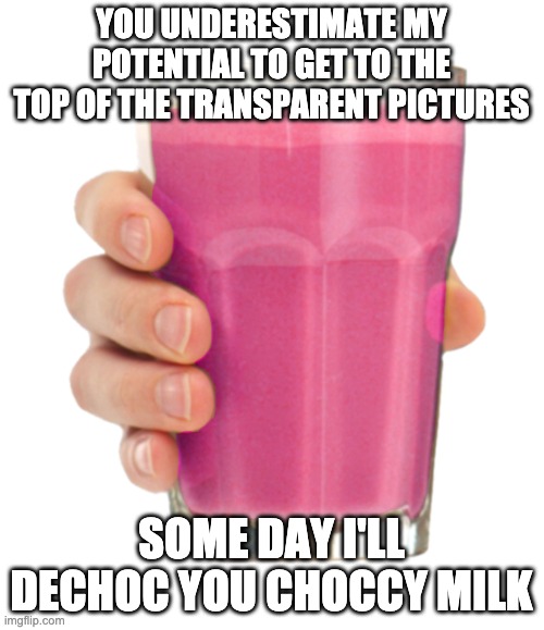 Straby milk | YOU UNDERESTIMATE MY POTENTIAL TO GET TO THE TOP OF THE TRANSPARENT PICTURES SOME DAY I'LL DECHOC YOU CHOCCY MILK | image tagged in straby milk | made w/ Imgflip meme maker