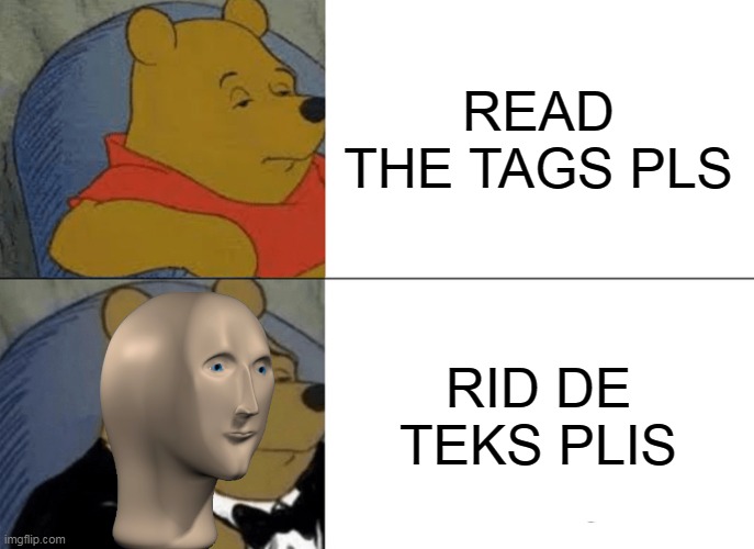 (One of the mods: i reading the tags while approving your image | READ THE TAGS PLS; RID DE TEKS PLIS | image tagged in you're actually reading the tags,stop reading the tags,too many tags,thisimagehasalotoftags,ha ha tags go brr | made w/ Imgflip meme maker