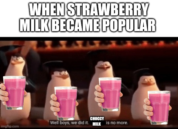 STRAWBERRY MILK FOR LIFE | WHEN STRAWBERRY MILK BECAME POPULAR; CHOCCY MILK | image tagged in well boys we did it blank is no more,chocolate milk | made w/ Imgflip meme maker