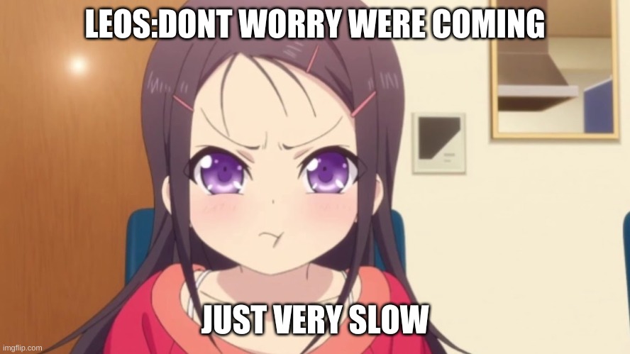 Anime mad girl | LEOS:DONT WORRY WERE COMING JUST VERY SLOW | image tagged in anime mad girl | made w/ Imgflip meme maker