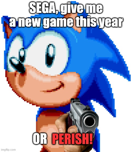 SEGA, please give us a new Sonic game... | SEGA, give me a new game this year; OR; PERISH! | image tagged in sonic with a gun | made w/ Imgflip meme maker