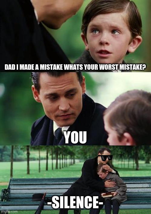Finding Neverland Meme | DAD I MADE A MISTAKE WHATS YOUR WORST MISTAKE? YOU; -SILENCE- | image tagged in memes,finding neverland | made w/ Imgflip meme maker