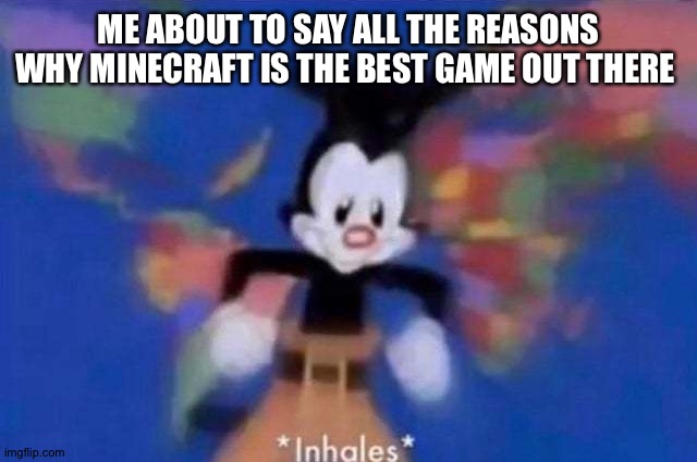 *inhales* | ME ABOUT TO SAY ALL THE REASONS WHY MINECRAFT IS THE BEST GAME OUT THERE | image tagged in inhales | made w/ Imgflip meme maker