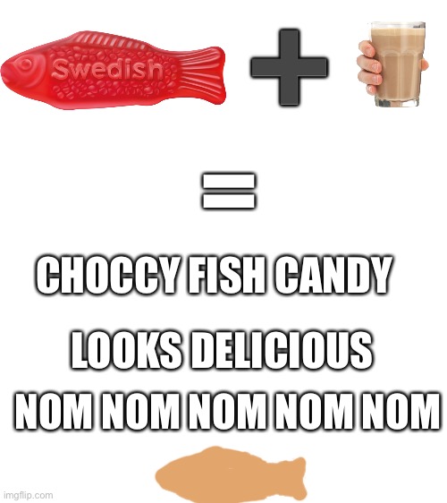 CHOCCY FISH CANDY | ➕; =; CHOCCY FISH CANDY; LOOKS DELICIOUS; NOM NOM NOM NOM NOM | image tagged in blank white template,swedish,fish,choccy milk,candy,funny | made w/ Imgflip meme maker