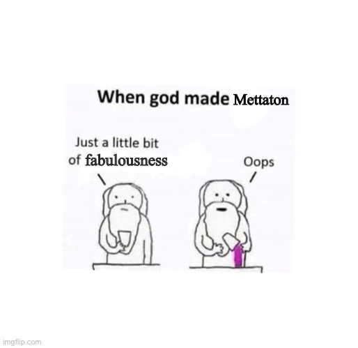 True story | fabulousness; Mettaton | image tagged in mettaton,fabulous,undertale,god | made w/ Imgflip meme maker