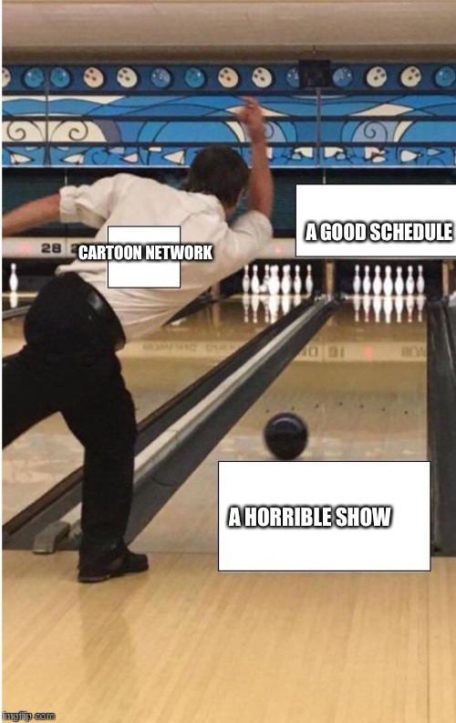 bowling | A GOOD SCHEDULE; CARTOON NETWORK; A HORRIBLE SHOW | image tagged in bowling | made w/ Imgflip meme maker
