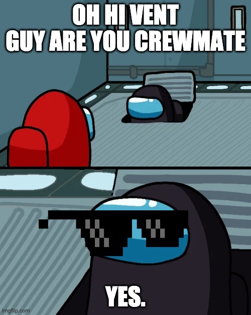 impostor of the vent | OH HI VENT GUY ARE YOU CREWMATE; YES. | image tagged in impostor of the vent | made w/ Imgflip meme maker